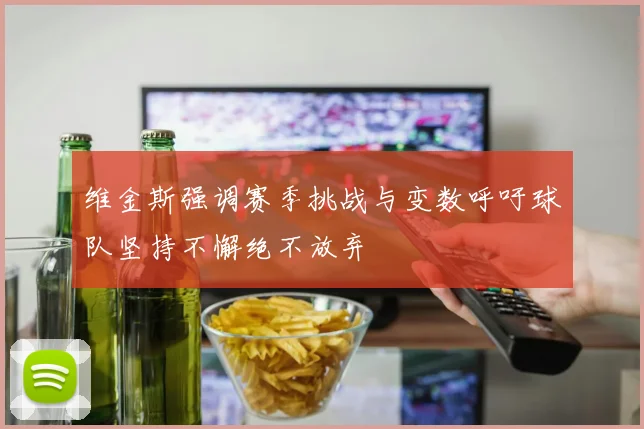 维金斯强调赛季挑战与变数呼吁球队坚持不懈绝不放弃