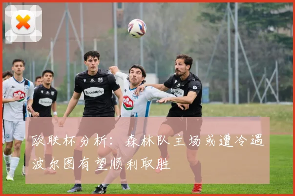 欧联杯分析：森林队主场或遭冷遇波尔图有望顺利取胜
