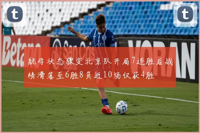 航母状态骤变北京队开局7连胜后战绩滑落至6胜8负近10场仅获4胜