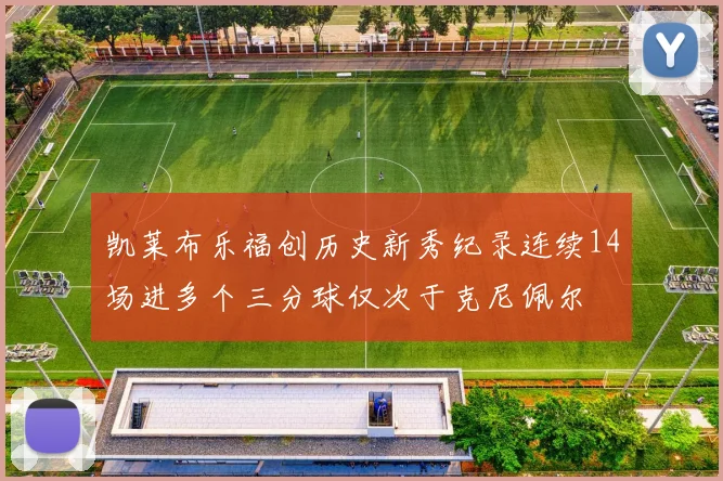 凯莱布乐福创历史新秀纪录连续14场进多个三分球仅次于克尼佩尔