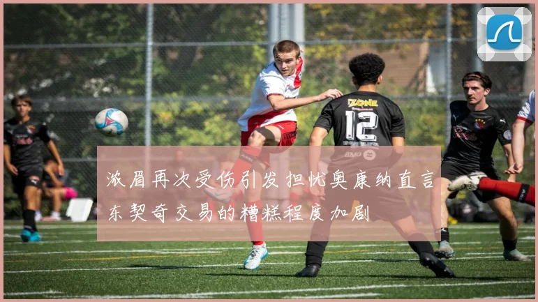 浓眉再次受伤引发担忧奥康纳直言东契奇交易的糟糕程度加剧