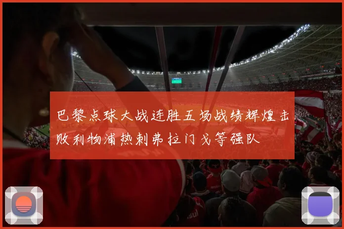 巴黎点球大战连胜五场战绩辉煌击败利物浦热刺弗拉门戈等强队