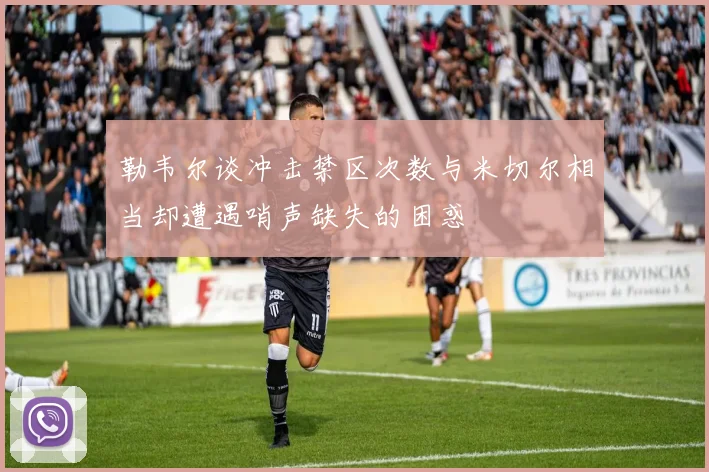 勒韦尔谈冲击禁区次数与米切尔相当却遭遇哨声缺失的困惑