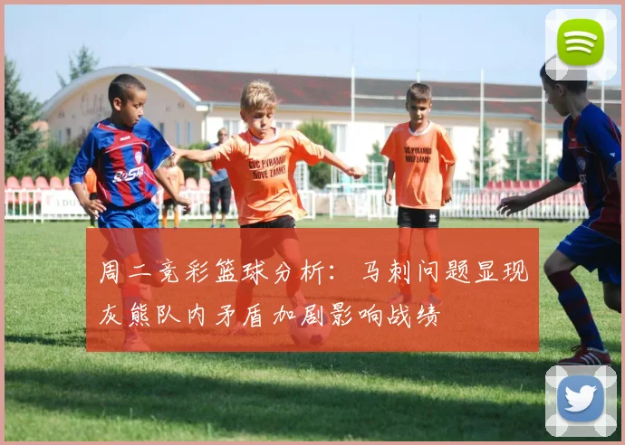 周二竞彩篮球分析：马刺问题显现灰熊队内矛盾加剧影响战绩