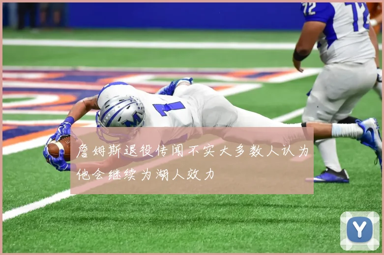 詹姆斯退役传闻不实大多数人认为他会继续为湖人效力