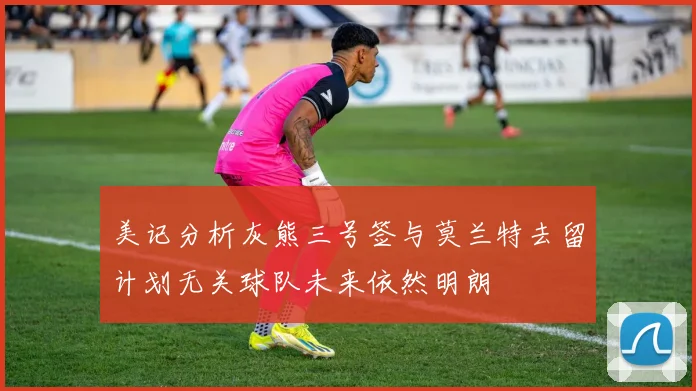 美记分析灰熊三号签与莫兰特去留计划无关球队未来依然明朗