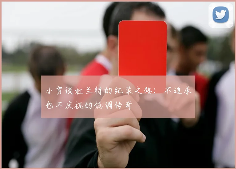 小贾谈杜兰特的纪录之路：不追求也不庆祝的低调传奇